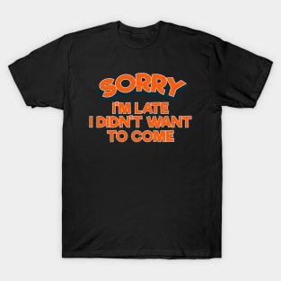 Sorry I'm Late I Didn't Want To Come Tee Tshirt T-Shirt